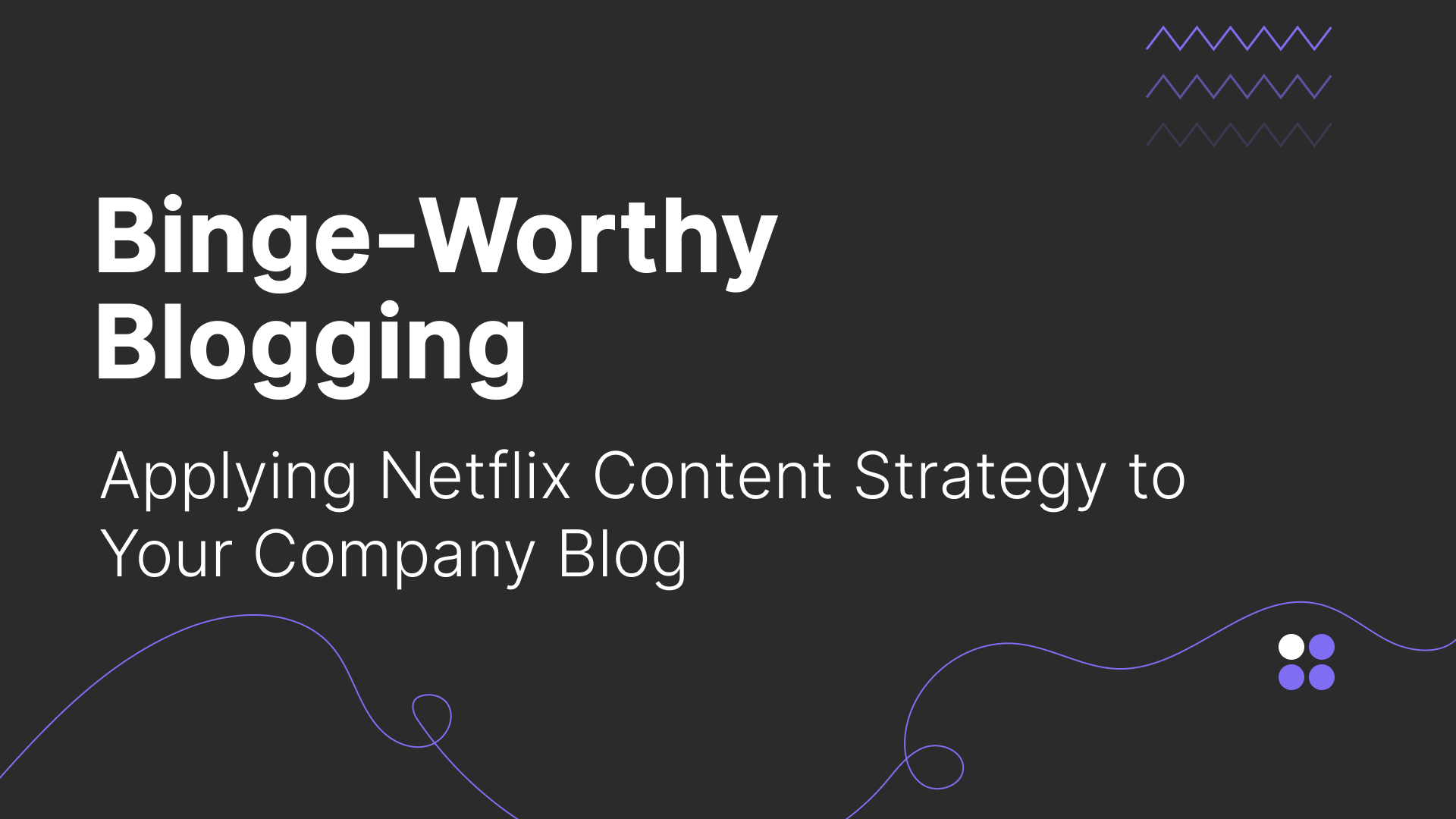 Binge-Worthy Blogging: Applying Netflix Content Strategy to Your Company Blog