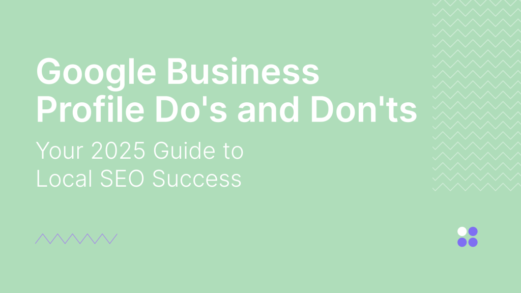 Google Business Profile Do’s and Don’ts: Your 2025 Guide to Local SEO Success