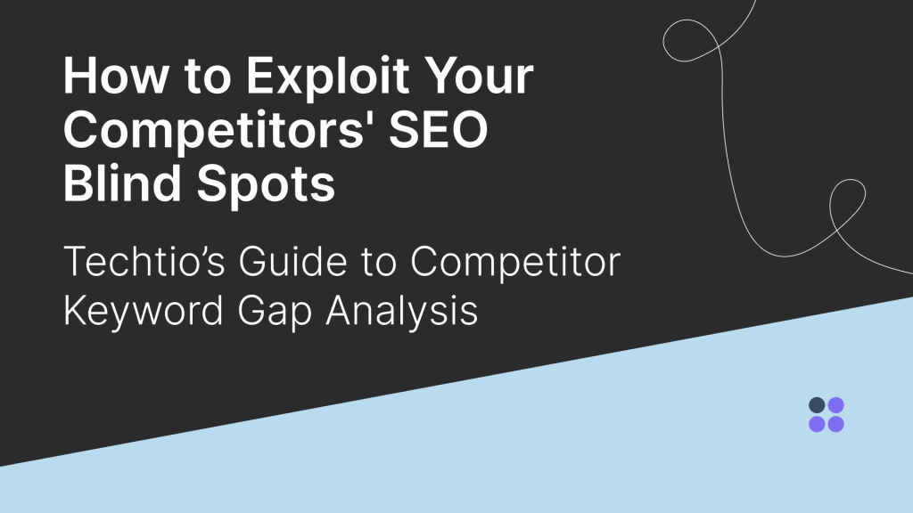 How to Exploit Your Competitors’ SEO Blind Spots: Techtio’s Guide to Competitor Keyword Gap Analysis