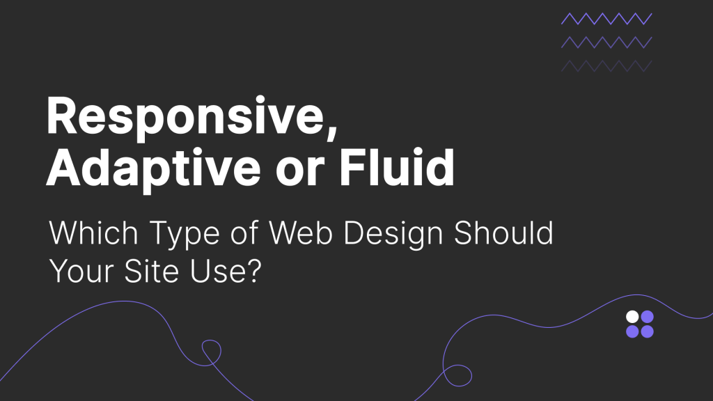 Responsive, Adaptive or Fluid: Which Type of Web Design Should Your Site Use?